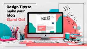 Design Tips to Make Your Blog Stand Out